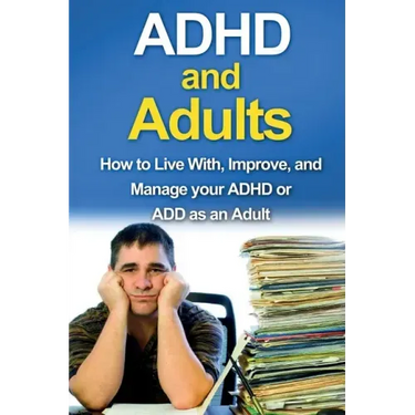 ADHD and Adults: How to live with, improve, and manage your ADHD or ADD as an adult