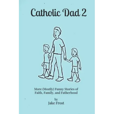 Catholic Dad 2: More (Mostly) Funny Stories of Faith, Family, and Fatherhood