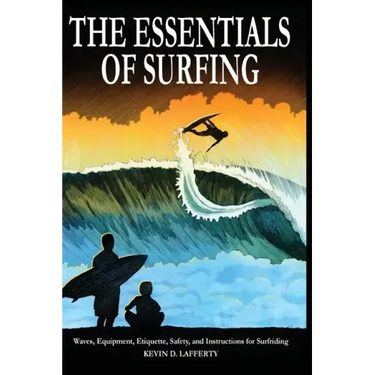 The Essentials of Surfing: The Authoritative Guide to Waves, Equipment, Etiquette, Safety, and Instructions for Surfriding