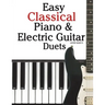 Easy Classical Piano & Electric Guitar Duets: Featuring Music of Mozart, Beethoven, Vivaldi, Handel and Other Composers. in Standard Notation and Tabl
