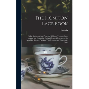 The Honiton Lace Book: Being the Second and Enlarged Edition of Honiton Lace-making, and Containing Full and Practical Instructions for Acqui