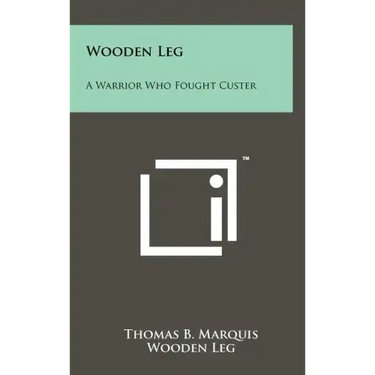 Wooden Leg: A Warrior Who Fought Custer