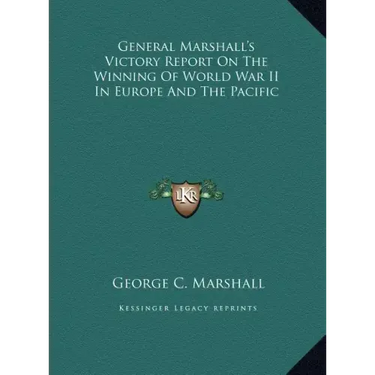 General Marshall's Victory Report On The Winning Of World War II In Europe And The Pacific