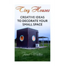 Tiny Houses: Creative Ideas To Decorate Your Small Space