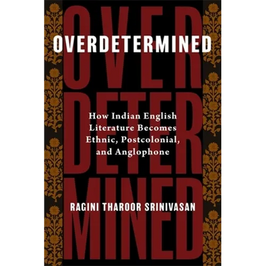 Overdetermined: How Indian English Literature Becomes Ethnic, Postcolonial, and Anglophone