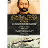 Admiral Togo and the Imperial Navy at War: Two Accounts of the Rise of Japanese Sea Power and its Finest Commander---Admiral Togo & The Naval Battles