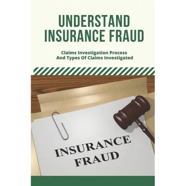 Understand Insurance Fraud: Claims Investigation Process And Types Of Claims Investigated: Insurance Fraud Files