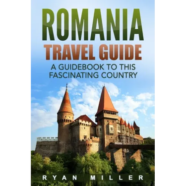 Romania Travel Guide: A Guidebook to this Fascinating Country