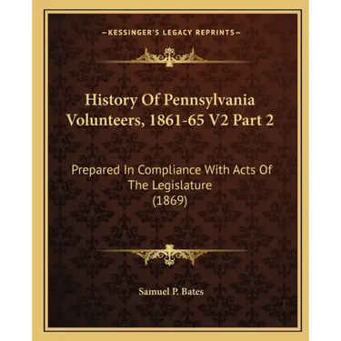 History Of Pennsylvania Volunteers, 1861-65 V2 Part 2: Prepared In Compliance With Acts Of The Legislature (1869)