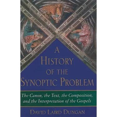 A History of the Synoptic Problem: The Canon, the Text, the Composition, and the Interpretation of the Gospels