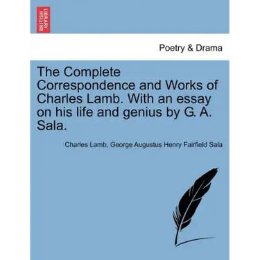 The Complete Correspondence and Works of Charles Lamb. With an essay on his life and genius by G. A. Sala.