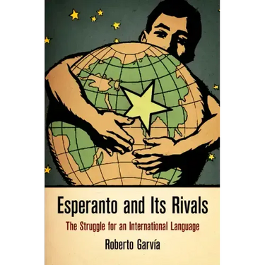 Esperanto and Its Rivals: The Struggle for an International Language