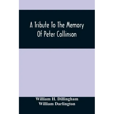 A Tribute To The Memory Of Peter Collinson: With Some Notice Of Dr. Darlington'S Memorials Of John Bartram And Humphry Marshall