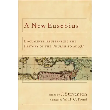 A New Eusebius: Documents Illustrating the History of the Church to Ad 337