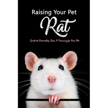 Raising Your Pet Rat: Guide to Ownership, Care, & Training for Your Pet: Training Your Pet Rat