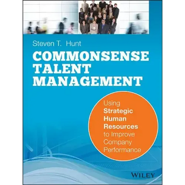 Common Sense Talent Management: Using Strategic Human Resources to Improve Company Performance