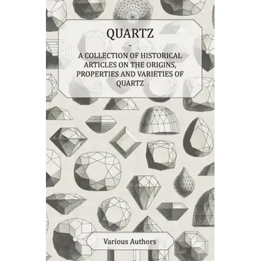 Quartz - A Collection of Historical Articles on the Origins, Properties and Varieties of Quartz
