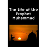 The Life of the Prophet Muhammad: (Peace and blessings of Allah be upon him)