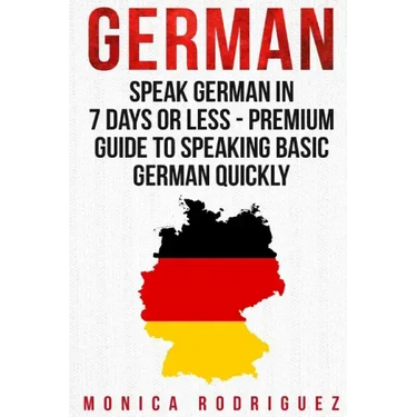 German: Speak German In 7 Days Or Less - Premium Guide To Speaking Basic German Quickly