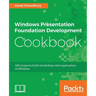 Windows Presentation Foundation Development Cookbook: 100 recipes to build rich desktop client applications on Windows