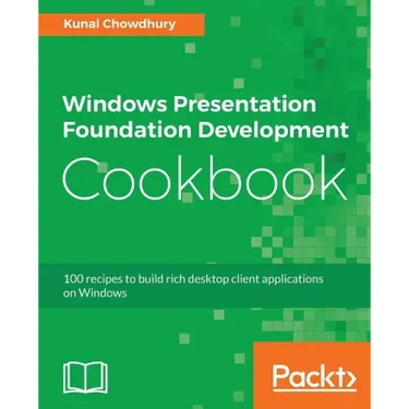 Windows Presentation Foundation Development Cookbook: 100 recipes to build rich desktop client applications on Windows