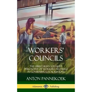Workers' Councils: The Libertarian Socialist Philosophy of Workers' Self-Rule in Governing Local Regions (Hardcover)