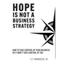 Hope Is Not A Business Strategy: How To Take Control Of Your Business So It Won't Take Control Of You