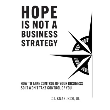 Hope Is Not A Business Strategy: How To Take Control Of Your Business So It Won't Take Control Of You