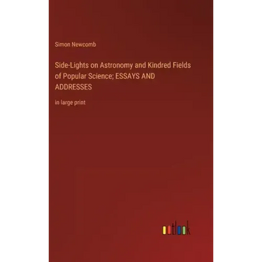 Side-Lights on Astronomy and Kindred Fields of Popular Science; ESSAYS AND ADDRESSES: in large print