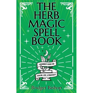 The Herb Magic Spell Book: A Beginner's Guide For Spells for Love, Health, Wealth, and More
