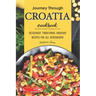 Journey Through Croatia Cookbook: Deliciously Traditional Croatian Recipes for All Generations