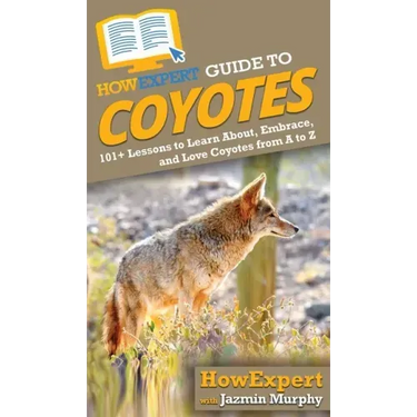 HowExpert Guide to Coyotes: 101+ Lessons to Learn About, Embrace, and Love Coyotes from A to Z