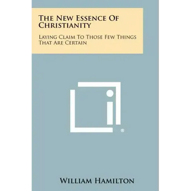 The New Essence Of Christianity: Laying Claim To Those Few Things That Are Certain