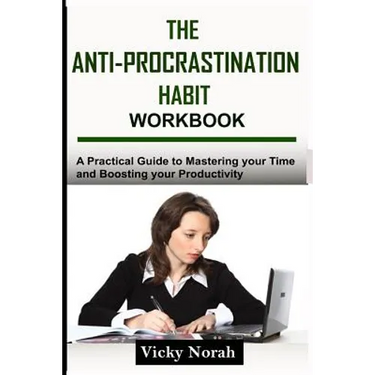 The Anti-Procrastination Habit Workbook: A Practical Guide to Mastering Your Time and Boosting Your Productivity