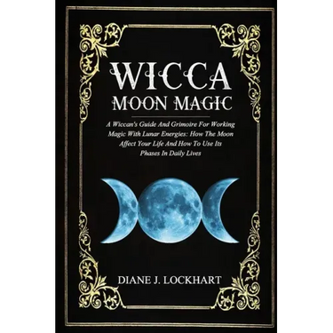 Wicca Moon Magic: A Wiccan's Guide And Grimoire For Working Magic With Lunar Energies: How The Moon Affect Your Life And How To Use Its