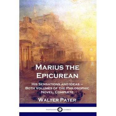 Marius the Epicurean: His Sensations and Ideas - Both Volumes of the Philosophic Novel, Complete