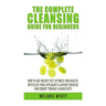 The Complete Cleansing Guide for Beginners: How to Lose Weight Fast to Optimize Your Health, Revitalize Your Appearance & Rapidly Increase Your Energy