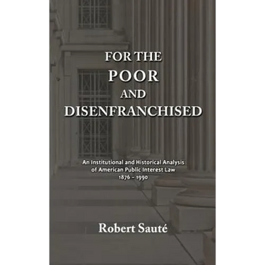 For the Poor and Disenfranchised: An Institutional and Historical Analysis of American Public Interest Law, 1876-1990