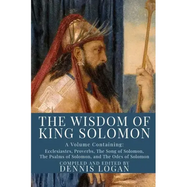 The Wisdom of King Solomon: A Volume Containing: Proverbs Ecclesiastes The Wisdom of Solomon The Song of Solomon The Psalms of Solomon, and The Od
