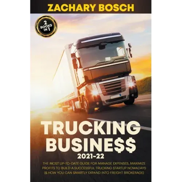 Trucking Business 2021-22: The Most Up-To-Date Guide for Manage Expenses, Maximize Profits to Build a Successful Trucking Startup Nowadays (& How