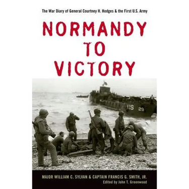 Normandy to Victory: The War Diary of General Courtney H. Hodges and the First U.S. Army