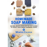 Homemade Soap Making: Natural and Easy Recipes with Step-by-Step Guides to Create your Unique Handmade Design Soaps