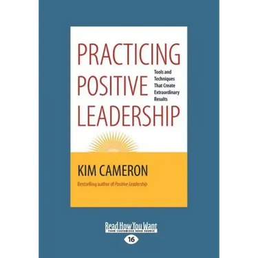 Practicing Positive Leadership: Tools and Techniques that Create Extraordinary Results (Large Print 16pt)