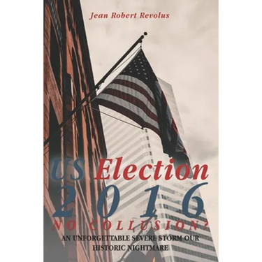 U.S. Election 2016: NO COLLUSION? An Unforgettable Severe Storm Our Historic Nightmare