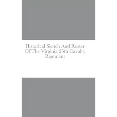 Historical Sketch And Roster Of The Virginia 25th Cavalry Regiment