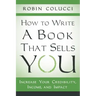 How to Write a Book That Sells You: Increase Your Credibility, Income, and Impact