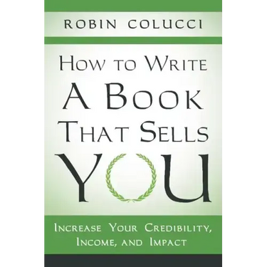 How to Write a Book That Sells You: Increase Your Credibility, Income, and Impact