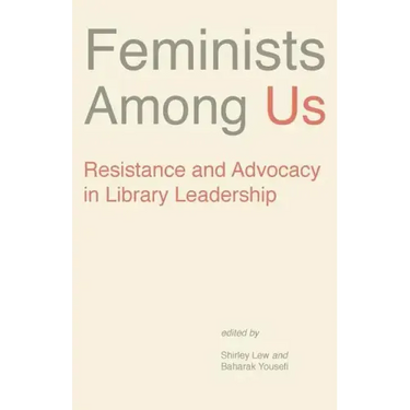 Feminists Among Us: Resistance and Advocacy in Library Leadership