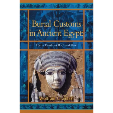 Burial Customs in Ancient Egypt: Life in Death for Rich and Poor