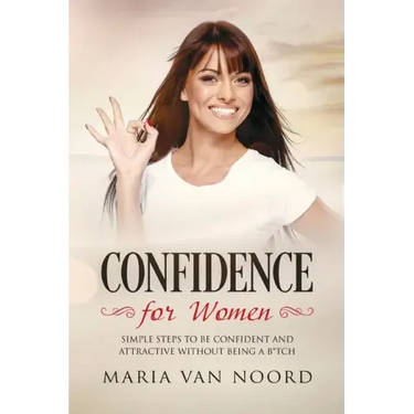 Confidence for Women: Simple Steps to be Confident and Attractive without Being a B*tch